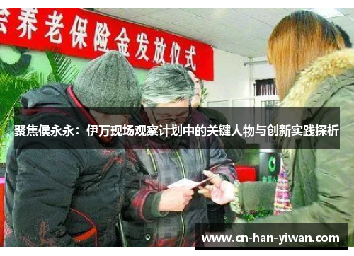聚焦侯永永：伊万现场观察计划中的关键人物与创新实践探析