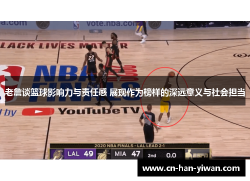 老詹谈篮球影响力与责任感 展现作为榜样的深远意义与社会担当 老詹谈篮球影响力与责任感 展现作为榜样的深远意义与社会担当