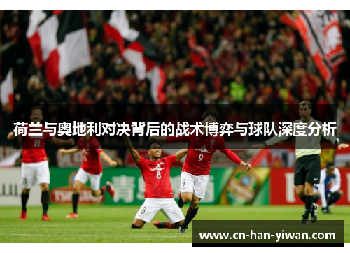 荷兰与奥地利对决背后的战术博弈与球队深度分析