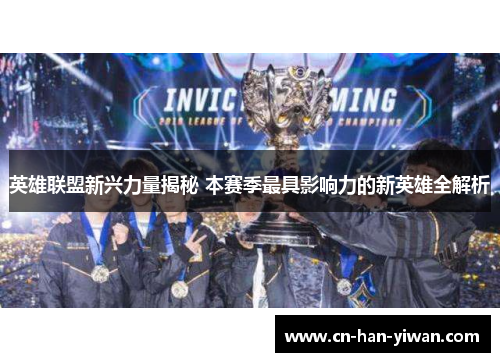 英雄联盟新兴力量揭秘 本赛季最具影响力的新英雄全解析