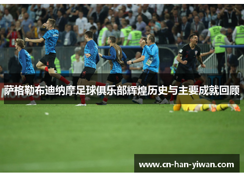 萨格勒布迪纳摩足球俱乐部辉煌历史与主要成就回顾 萨格勒布迪纳摩足球俱乐部辉煌历史与主要成就回顾