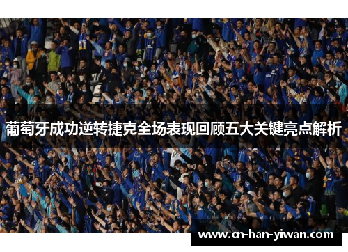 葡萄牙成功逆转捷克全场表现回顾五大关键亮点解析