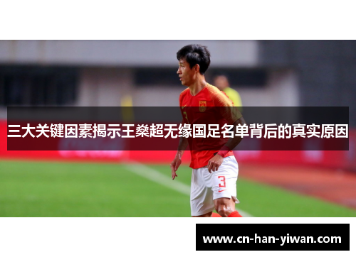 三大关键因素揭示王燊超无缘国足名单背后的真实原因