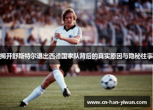 揭开舒斯特尔退出西德国家队背后的真实原因与隐秘往事