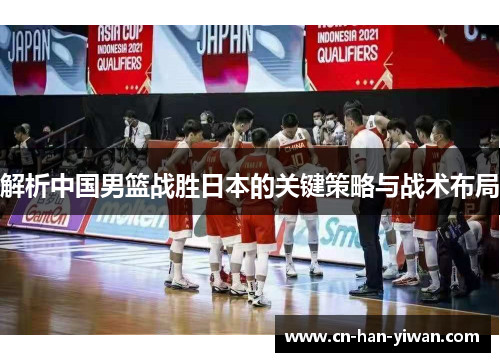 解析中国男篮战胜日本的关键策略与战术布局