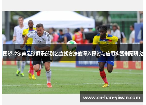 围绕波尔蒂足球俱乐部别名查找方法的深入探讨与应用实践指南研究