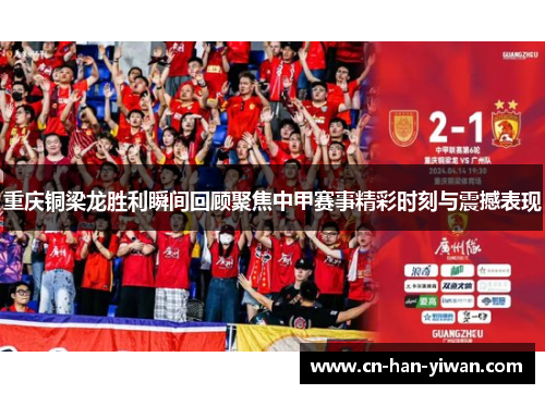 重庆铜梁龙胜利瞬间回顾聚焦中甲赛事精彩时刻与震撼表现