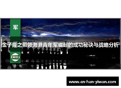 金子隆之带领海港青年军崛起的成功秘诀与战略分析