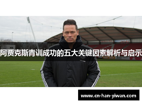 阿贾克斯青训成功的五大关键因素解析与启示