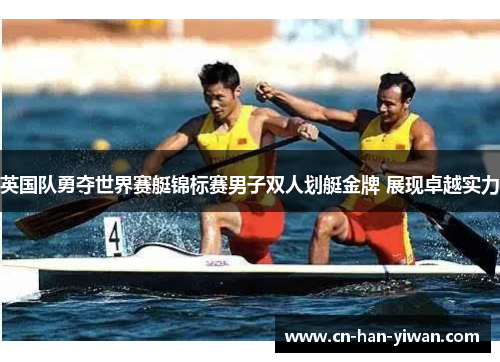英国队勇夺世界赛艇锦标赛男子双人划艇金牌 展现卓越实力