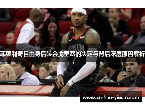 菲奥利奇自由身后转会戈里察的决定与背后深层原因解析 菲奥利奇自由身后转会戈里察的决定与背后深层原因解析