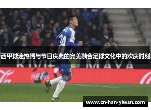 西甲球迷热情与节日庆典的完美融合足球文化中的欢庆时刻