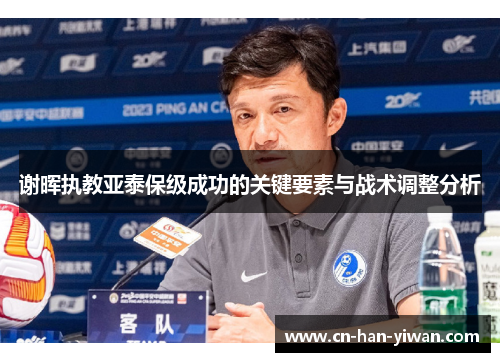 谢晖执教亚泰保级成功的关键要素与战术调整分析 谢晖执教亚泰保级成功的关键要素与战术调整分析