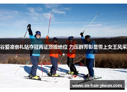 谷爱凌崇礼站夺冠再证顶级地位 力压群芳彰显雪上女王风采