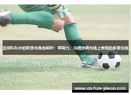 足球队队长的职责与角色解析：领导力、沟通协调与场上表现的多重任务