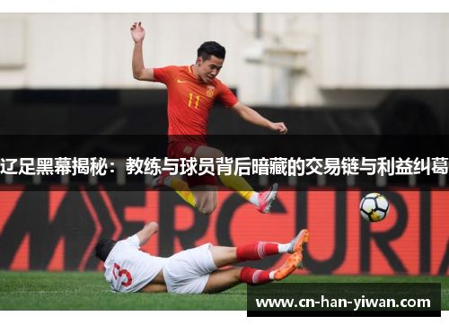 辽足黑幕揭秘：教练与球员背后暗藏的交易链与利益纠葛