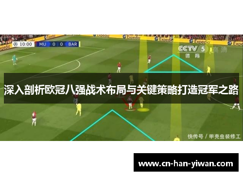 深入剖析欧冠八强战术布局与关键策略打造冠军之路 深入剖析欧冠八强战术布局与关键策略打造冠军之路