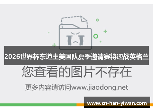 2026世界杯东道主美国队夏季邀请赛将迎战英格兰 2026世界杯东道主美国队夏季邀请赛将迎战英格兰