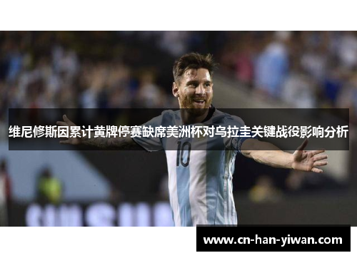 维尼修斯因累计黄牌停赛缺席美洲杯对乌拉圭关键战役影响分析 维尼修斯因累计黄牌停赛缺席美洲杯对乌拉圭关键战役影响分析