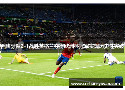 西班牙队2-1战胜英格兰夺得欧洲杯冠军实现历史性突破