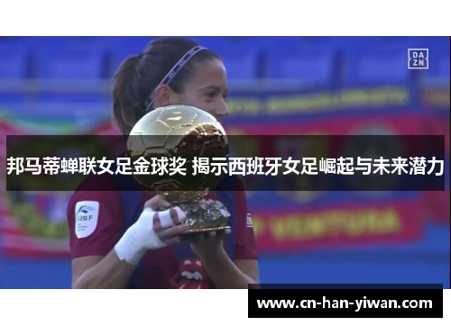 邦马蒂蝉联女足金球奖 揭示西班牙女足崛起与未来潜力