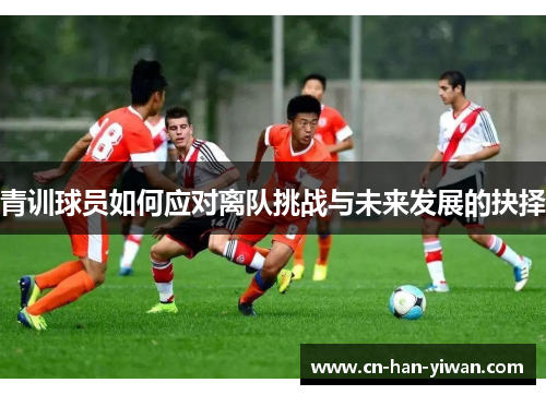青训球员如何应对离队挑战与未来发展的抉择