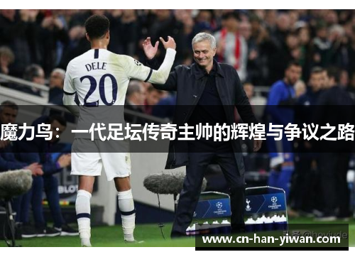 魔力鸟：一代足坛传奇主帅的辉煌与争议之路
