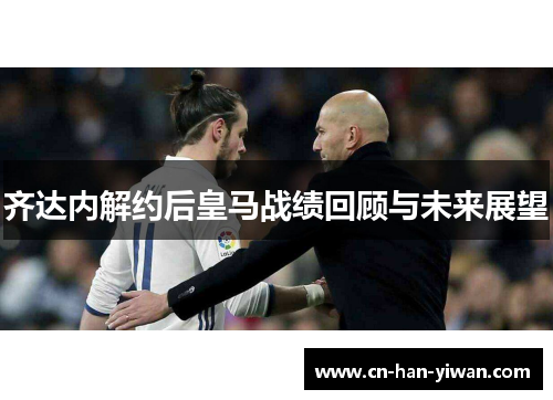 齐达内解约后皇马战绩回顾与未来展望