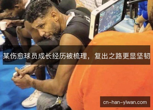 某伤愈球员成长经历被梳理，复出之路更显坚韧